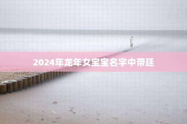 2024年龙年女宝宝名字中带廷