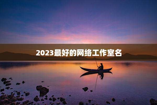 2023最好的网络工作室名