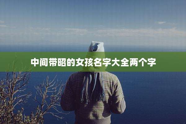 中间带昭的女孩名字大全两个字