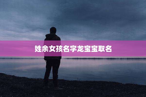 姓余女孩名字龙宝宝取名
