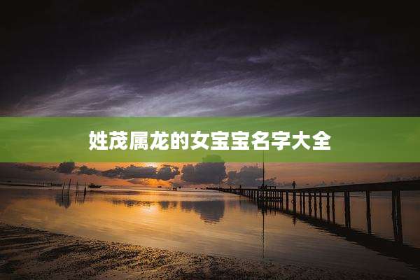 姓茂属龙的女宝宝名字大全