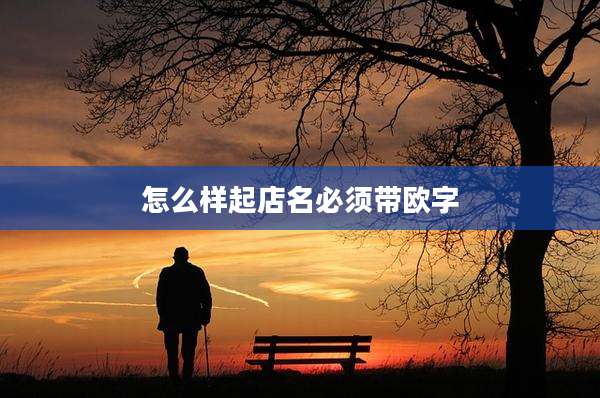怎么样起店名必须带欧字