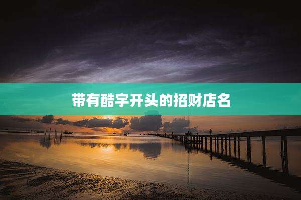 带有酷字开头的招财店名