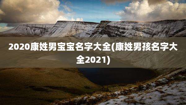 2020康姓男宝宝名字大全(康姓男孩名字大全2021)