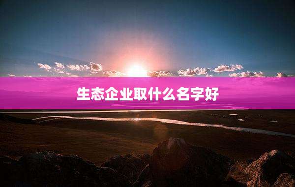 生态企业取什么名字好