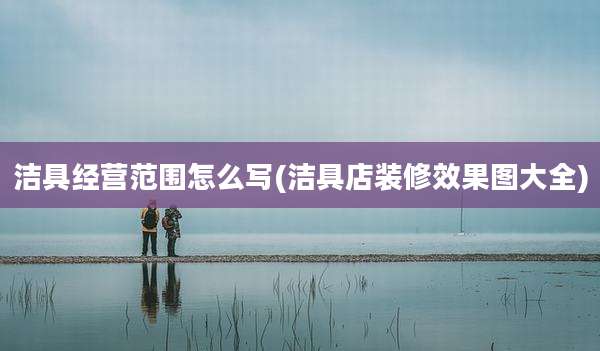 洁具经营范围怎么写(洁具店装修效果图大全)