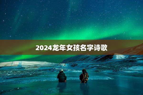 2024龙年女孩名字诗歌