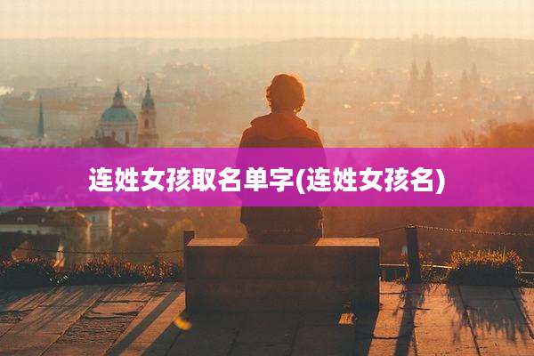 连姓女孩取名单字(连姓女孩名)