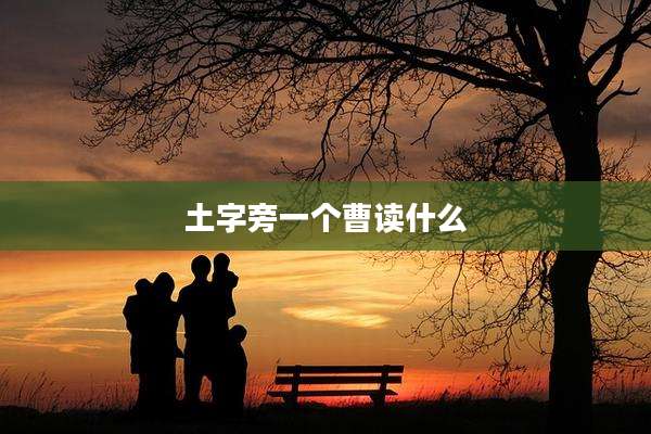 土字旁一个曹读什么