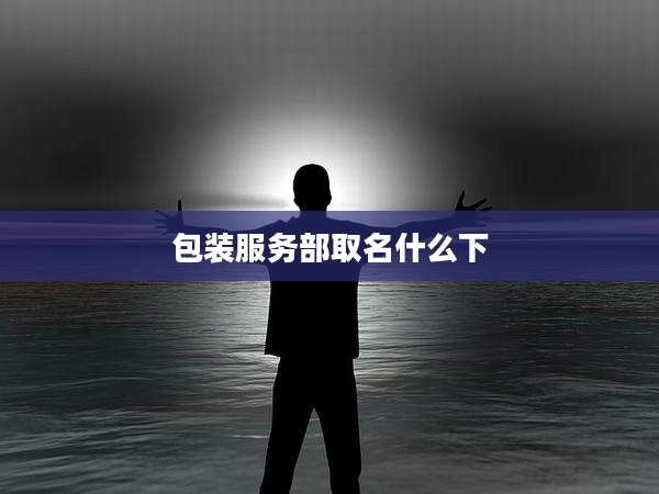 包装服务部取名什么下
