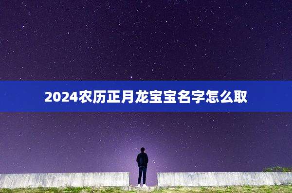 2024农历正月龙宝宝名字怎么取