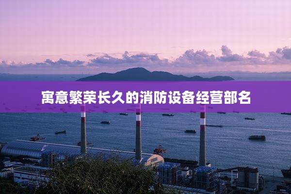 寓意繁荣长久的消防设备经营部名