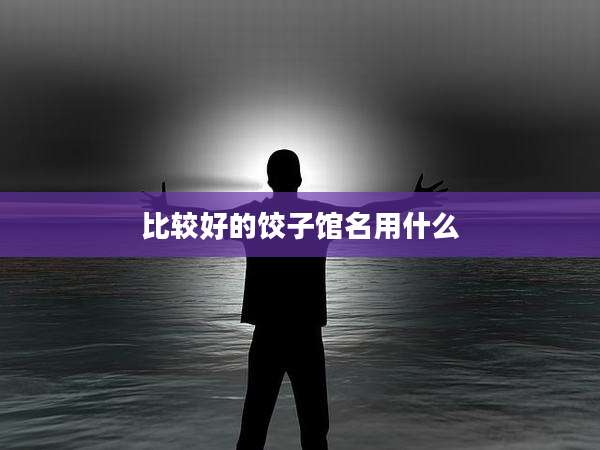 比较好的饺子馆名用什么