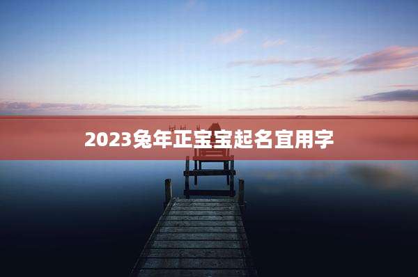 2023兔年正宝宝起名宜用字