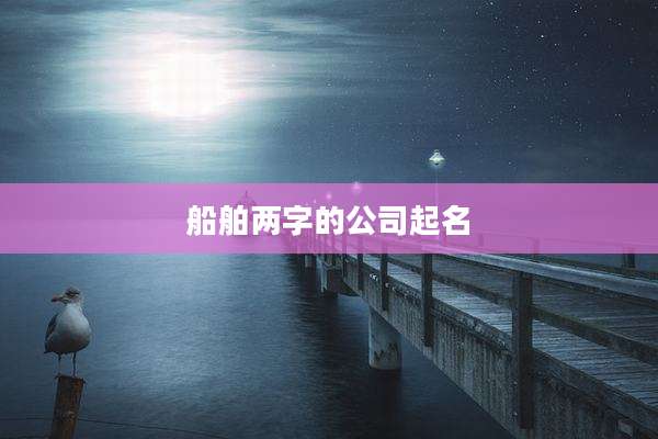 船舶两字的公司起名