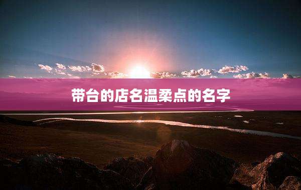 带台的店名温柔点的名字