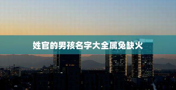 姓官的男孩名字大全属兔缺火