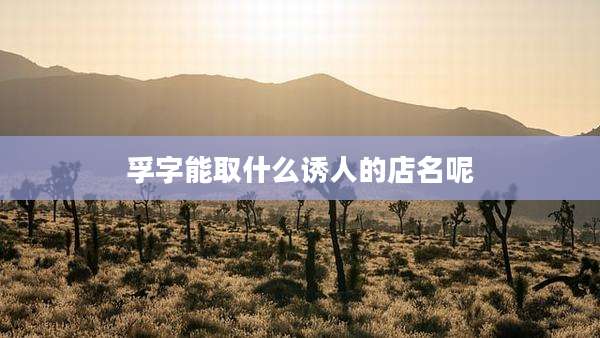 孚字能取什么诱人的店名呢