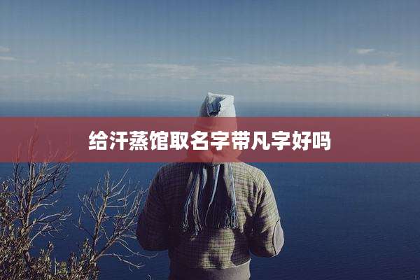 给汗蒸馆取名字带凡字好吗