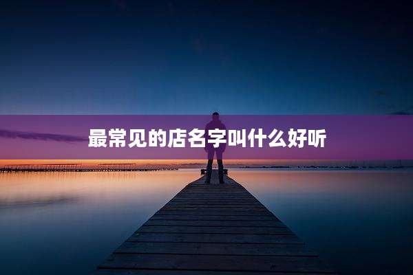 最常见的店名字叫什么好听