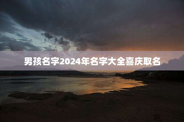 男孩名字2024年名字大全喜庆取名