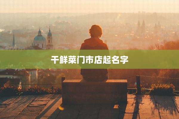 干鲜菜门市店起名字