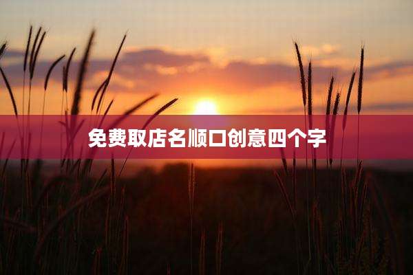 免费取店名顺口创意四个字