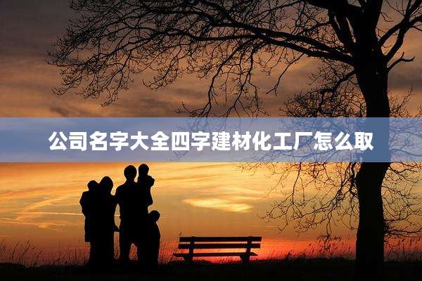 公司名字大全四字建材化工厂怎么取