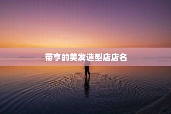带亨的美发造型店店名