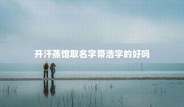开汗蒸馆取名字带浩字的好吗