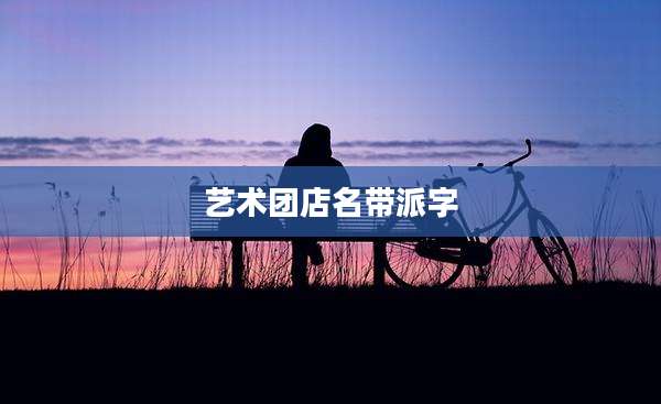 艺术团店名带派字