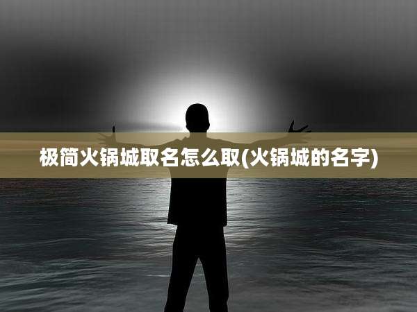 极简火锅城取名怎么取(火锅城的名字)