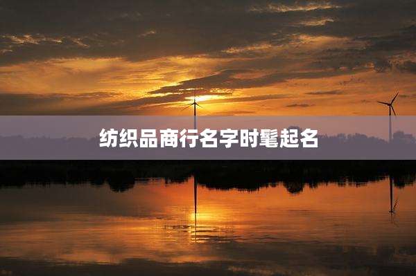 纺织品商行名字时髦起名