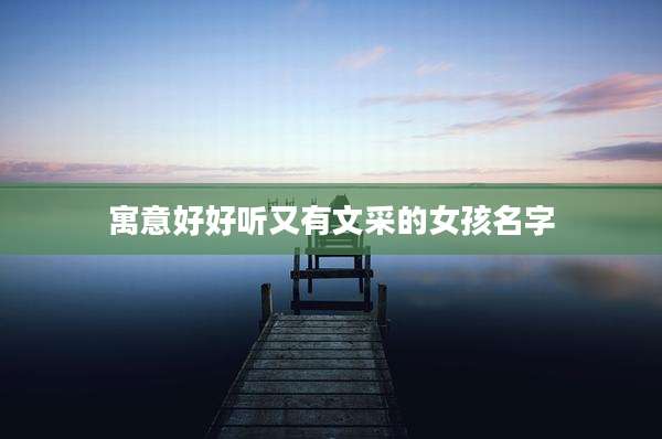 寓意好好听又有文采的女孩名字
