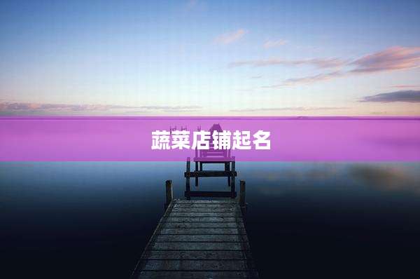 蔬菜店铺起名