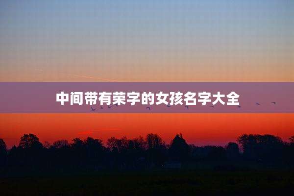 中间带有荣字的女孩名字大全