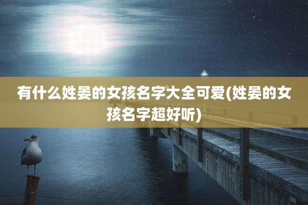 有什么姓晏的女孩名字大全可爱(姓晏的女孩名字超好听)