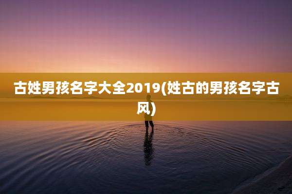 古姓男孩名字大全2019(姓古的男孩名字古风)
