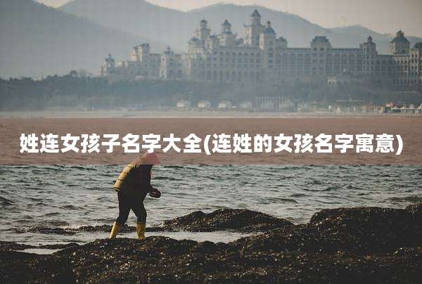 姓连女孩子名字大全(连姓的女孩名字寓意)