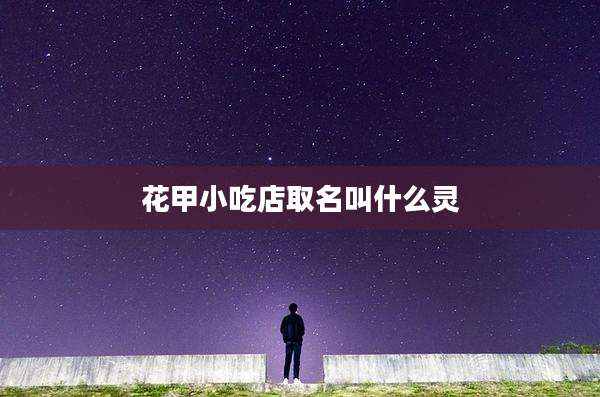 花甲小吃店取名叫什么灵