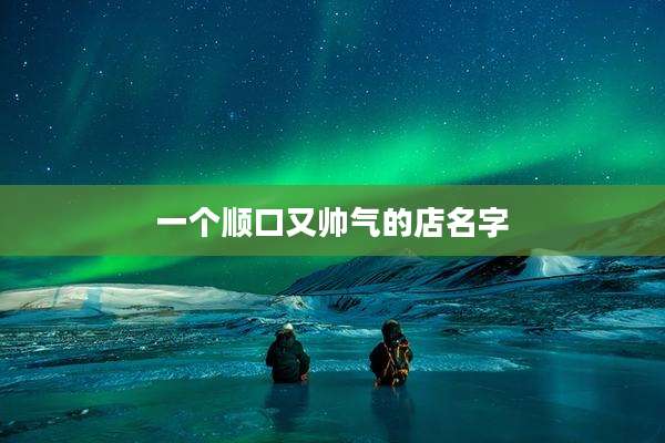 一个顺口又帅气的店名字