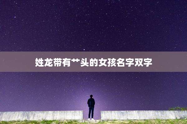 姓龙带有艹头的女孩名字双字