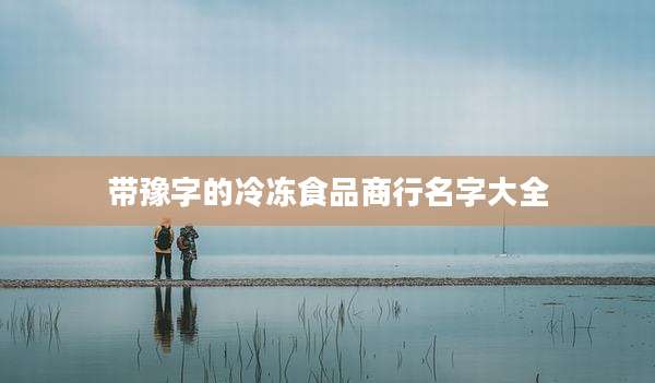 带豫字的冷冻食品商行名字大全