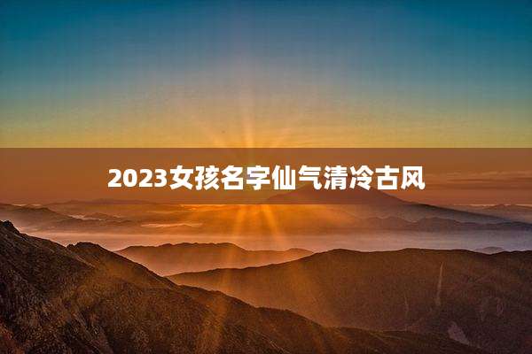 2023女孩名字仙气清冷古风