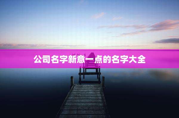 公司名字新意一点的名字大全