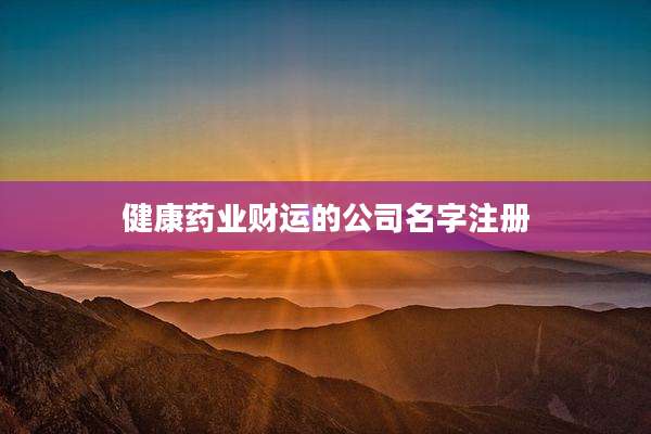 健康药业财运的公司名字注册