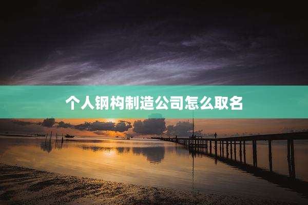 个人钢构制造公司怎么取名