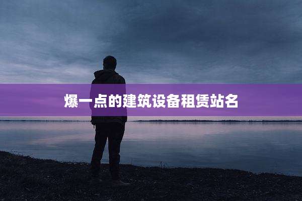 爆一点的建筑设备租赁站名