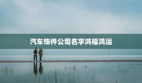 汽车饰件公司名字鸿福鸿运
