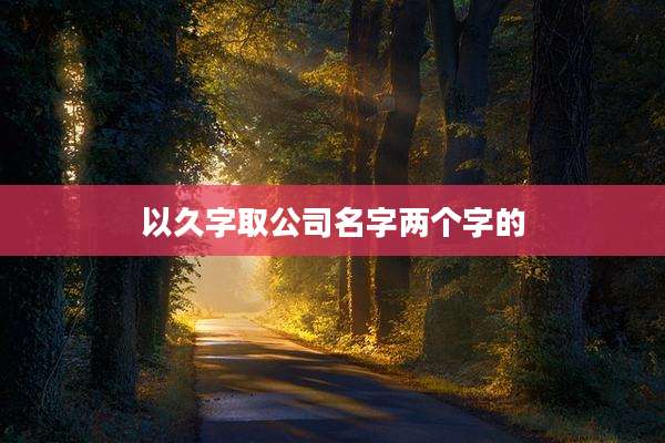 以久字取公司名字两个字的
